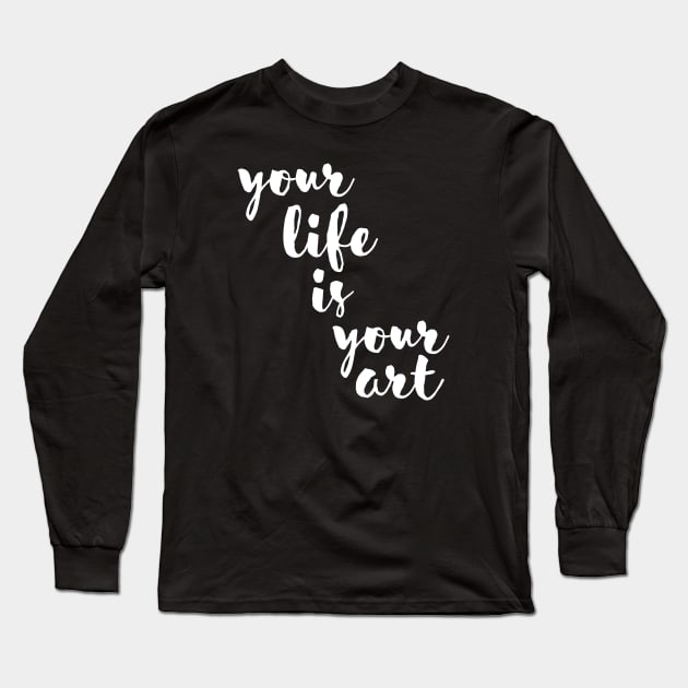 Your life is your art Long Sleeve T-Shirt by quotesTshirts